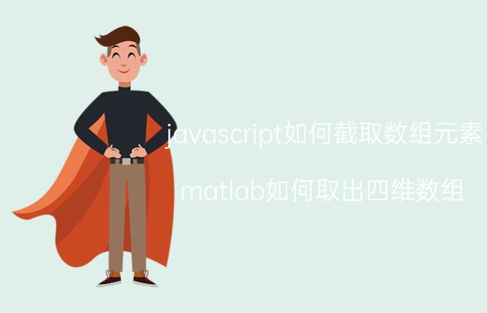 javascript如何截取数组元素 matlab如何取出四维数组？